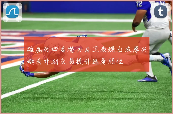 雄鹿对四名潜力后卫表现出浓厚兴趣或计划交易提升选秀顺位