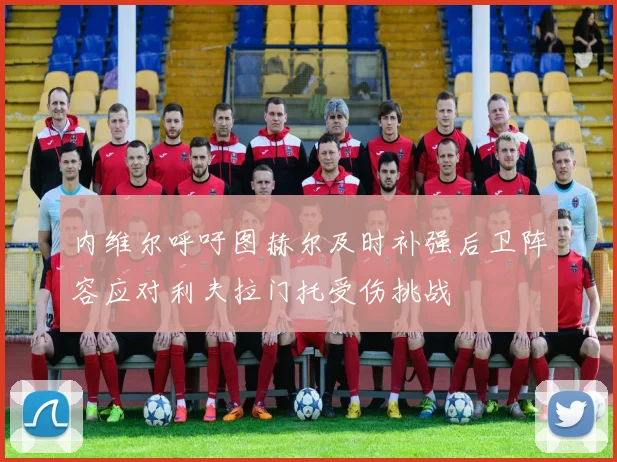 内维尔呼吁图赫尔及时补强后卫阵容应对利夫拉门托受伤挑战