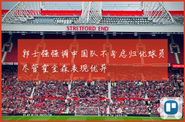 郭士强强调中国队不考虑归化球员尽管霍金森表现优异