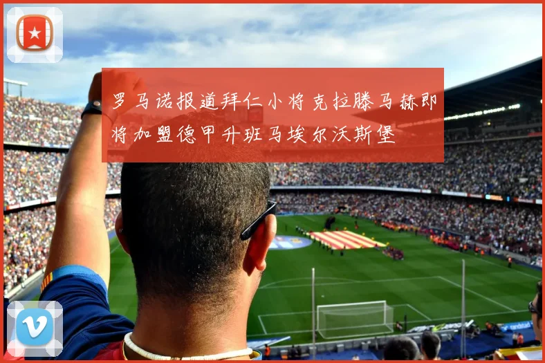 罗马诺报道拜仁小将克拉滕马赫即将加盟德甲升班马埃尔沃斯堡