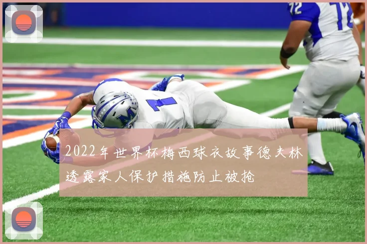 2022年世界杯梅西球衣故事德夫林透露家人保护措施防止被抢