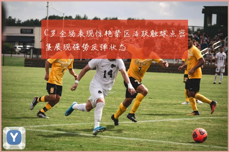 C罗全场表现惊艳禁区活跃触球点密集展现强势反弹状态